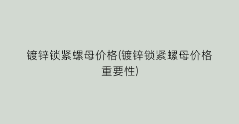 “镀锌锁紧螺母价格(镀锌锁紧螺母价格重要性)