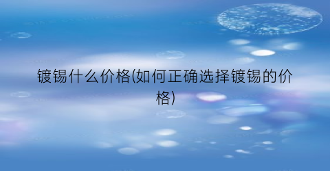 “镀锡什么价格(如何正确选择镀锡的价格)