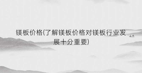 “镁板价格(了解镁板价格对镁板行业发展十分重要)