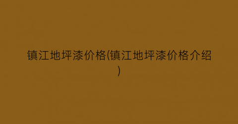 “镇江地坪漆价格(镇江地坪漆价格介绍)