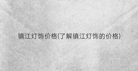 镇江灯饰价格(了解镇江灯饰的价格)