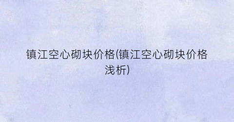 镇江空心砌块价格(镇江空心砌块价格浅析)
