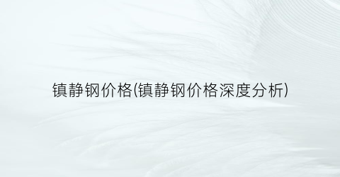 镇静钢价格(镇静钢价格深度分析)
