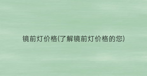 镜前灯价格(了解镜前灯价格的您)