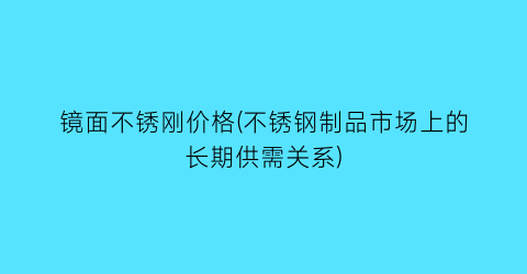 镜面不锈刚价格(不锈钢制品市场上的长期供需关系)