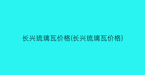 长兴琉璃瓦价格(长兴琉璃瓦价格)