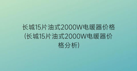 长城15片油式2000W电暖器价格(长城15片油式2000W电暖器价格分析)