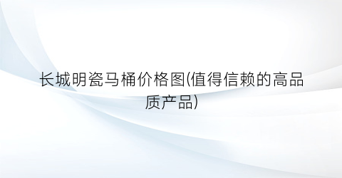 长城明瓷马桶价格图(值得信赖的高品质产品)