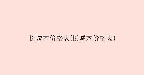 长城木价格表(长城木价格表)