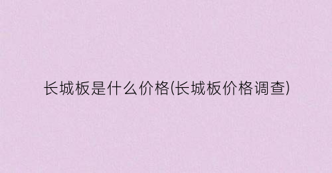 长城板是什么价格(长城板价格调查)