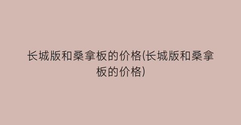 长城版和桑拿板的价格(长城版和桑拿板的价格)