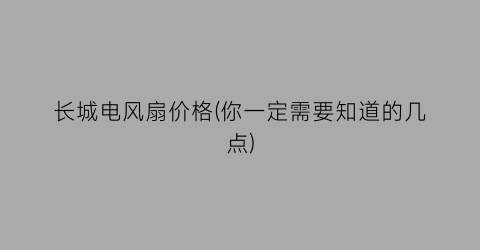 长城电风扇价格(你一定需要知道的几点)