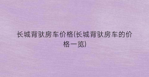 长城背驮房车价格(长城背驮房车的价格一览)
