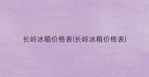 长岭冰箱价格表(长岭冰箱价格表)