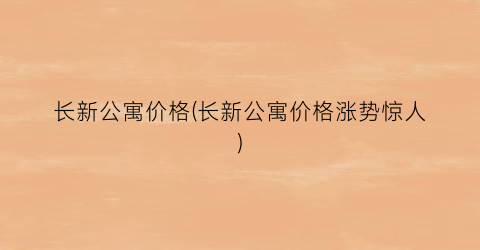 长新公寓价格(长新公寓价格涨势惊人)