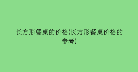 长方形餐桌的价格(长方形餐桌价格的参考)