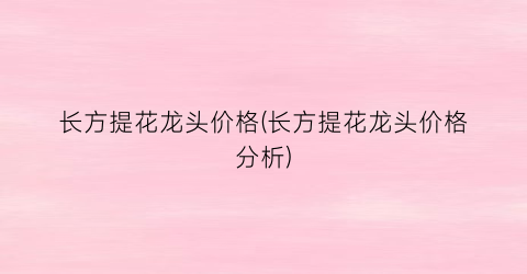 长方提花龙头价格(长方提花龙头价格分析)