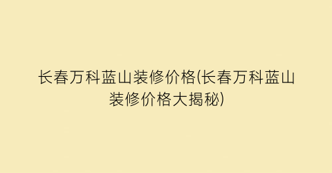 长春万科蓝山装修价格(长春万科蓝山装修价格大揭秘)