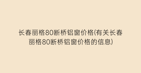 长春丽格80断桥铝窗价格(有关长春丽格80断桥铝窗价格的信息)