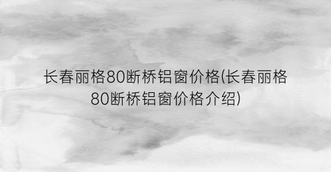 “长春丽格80断桥铝窗价格(长春丽格80断桥铝窗价格介绍)