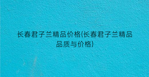 长春君子兰精品价格(长春君子兰精品品质与价格)