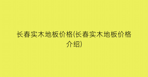 长春实木地板价格(长春实木地板价格介绍)