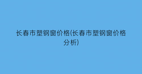 长春市塑钢窗价格(长春市塑钢窗价格分析)