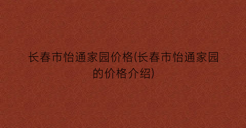 长春市怡通家园价格(长春市怡通家园的价格介绍)
