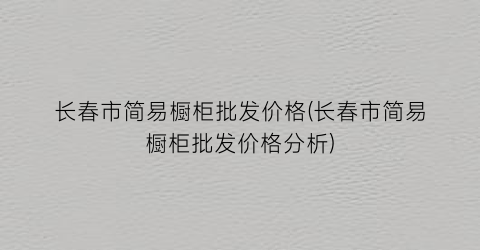长春市简易橱柜批发价格(长春市简易橱柜批发价格分析)