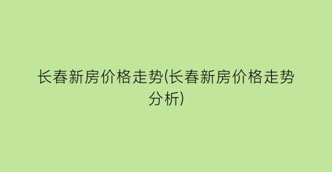 长春新房价格走势(长春新房价格走势分析)