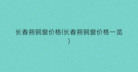 “长春朔钢窗价格(长春朔钢窗价格一览)
