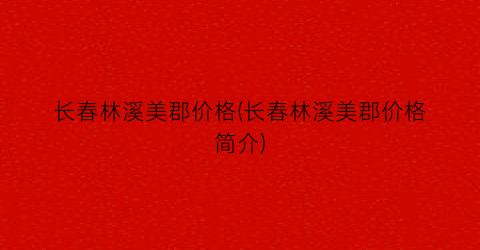 长春林溪美郡价格(长春林溪美郡价格简介)