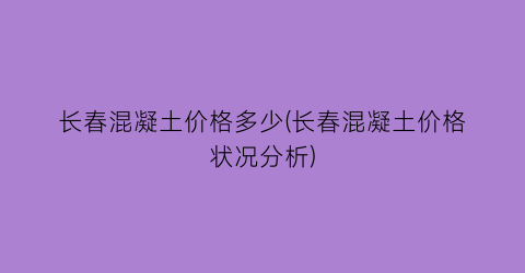 长春混凝土价格多少(长春混凝土价格状况分析)