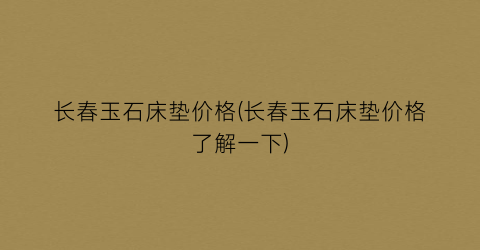 长春玉石床垫价格(长春玉石床垫价格了解一下)