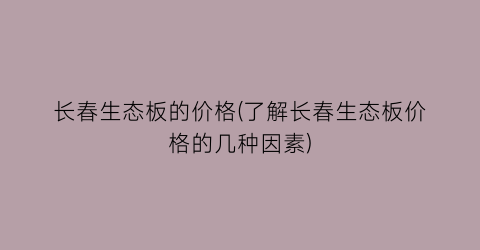 长春生态板的价格(了解长春生态板价格的几种因素)