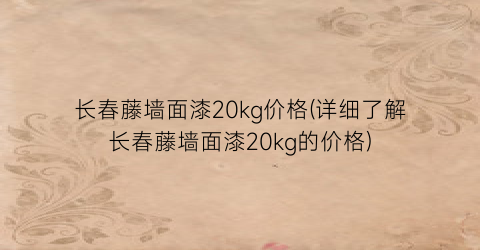长春藤墙面漆20kg价格(详细了解长春藤墙面漆20kg的价格)