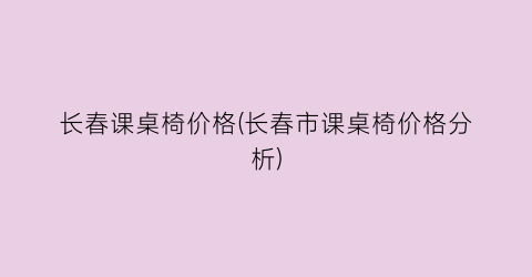 长春课桌椅价格(长春市课桌椅价格分析)