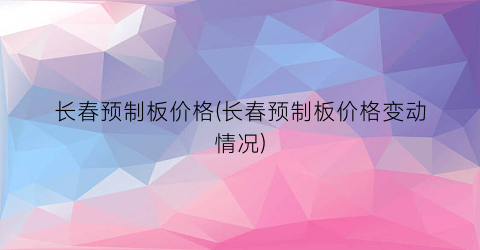 长春预制板价格(长春预制板价格变动情况)