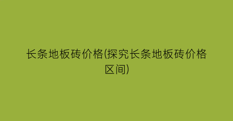 长条地板砖价格(探究长条地板砖价格区间)