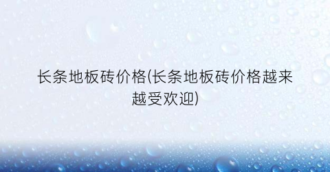 长条地板砖价格(长条地板砖价格越来越受欢迎)