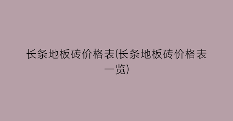 长条地板砖价格表(长条地板砖价格表一览)