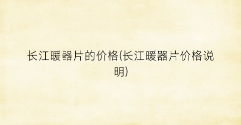 长江暖器片的价格(长江暖器片价格说明)