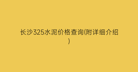 “长沙325水泥价格查询(附详细介绍)