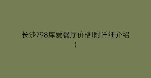 长沙798库爱餐厅价格(附详细介绍)