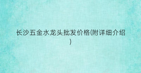 长沙五金水龙头批发价格(附详细介绍)