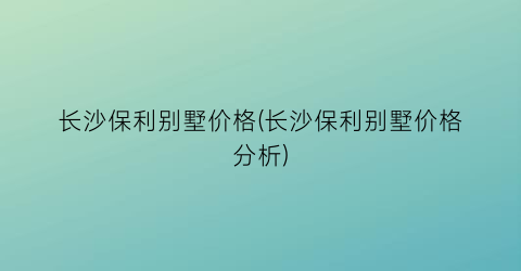 长沙保利别墅价格(长沙保利别墅价格分析)