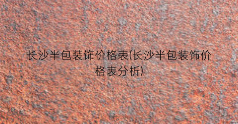 长沙半包装饰价格表(长沙半包装饰价格表分析)