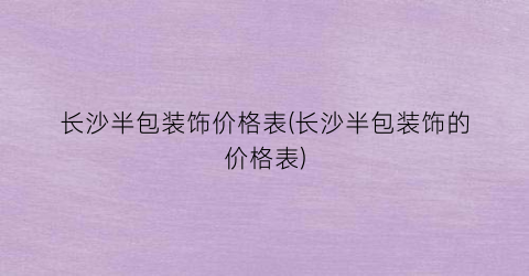 长沙半包装饰价格表(长沙半包装饰的价格表)