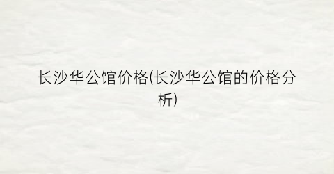 长沙华公馆价格(长沙华公馆的价格分析)