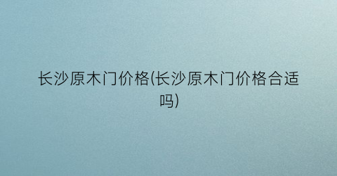 长沙原木门价格(长沙原木门价格合适吗)